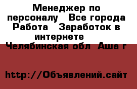 Менеджер по персоналу - Все города Работа » Заработок в интернете   . Челябинская обл.,Аша г.